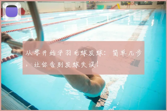 从零开始学羽毛球发球：简单几步，让你告别发球失误！