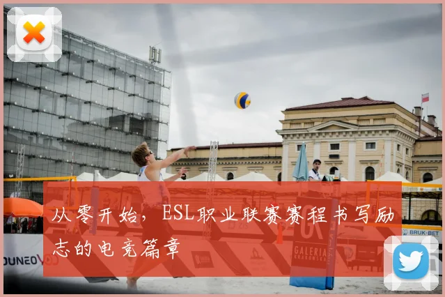 从零开始，ESL职业联赛赛程书写励志的电竞篇章