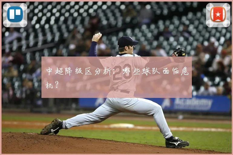 中超降级区分析:哪些球队面临危机?