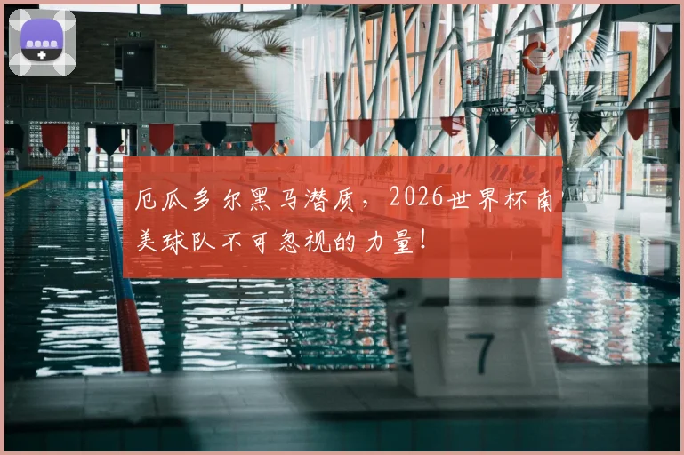 厄瓜多尔黑马潜质，2026世界杯南美球队不可忽视的力量！