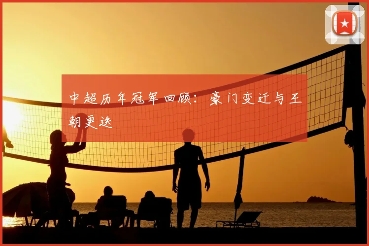 中超历年冠军回顾:豪门变迁与王朝更迭