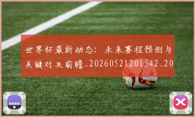 世界杯最新动态:未来赛程预测与关键对决前瞻_20260521201542_20260607160350