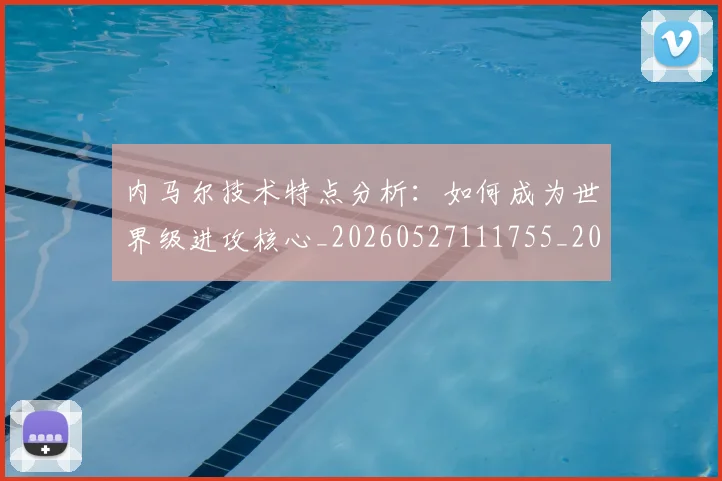 内马尔技术特点分析：如何成为世界级进攻核心_20260527111755_20260608142631