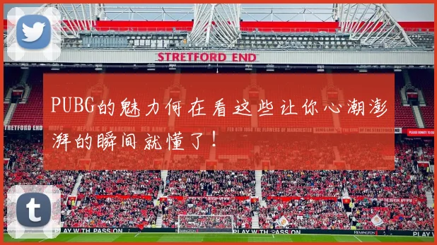 PUBG的魅力何在看这些让你心潮澎湃的瞬间就懂了!