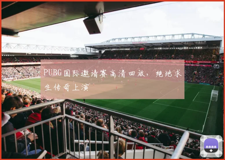 PUBG国际邀请赛高清回放,绝地求生传奇上演