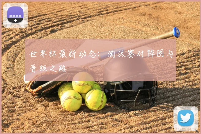 世界杯最新动态:淘汰赛对阵图与晋级之路