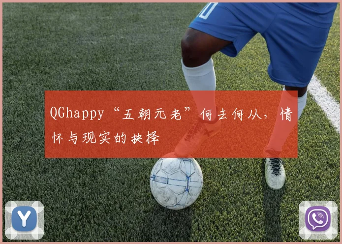 QGhappy“五朝元老”何去何从,情怀与现实的抉择