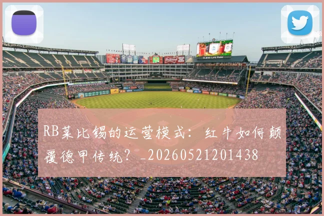 RB莱比锡的运营模式：红牛如何颠覆德甲传统？_20260521201438