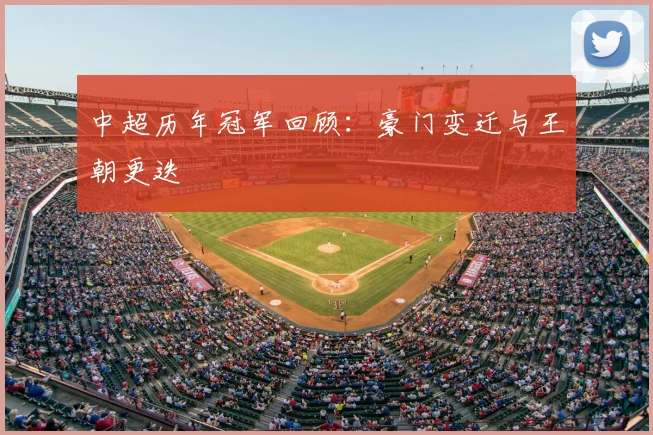 中超历年冠军回顾：豪门变迁与王朝更迭