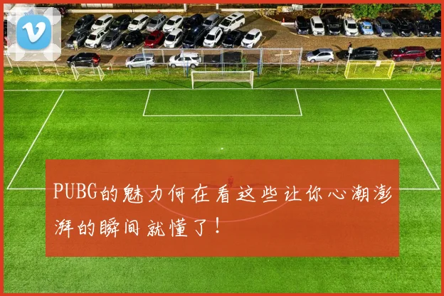 PUBG的魅力何在看这些让你心潮澎湃的瞬间就懂了！